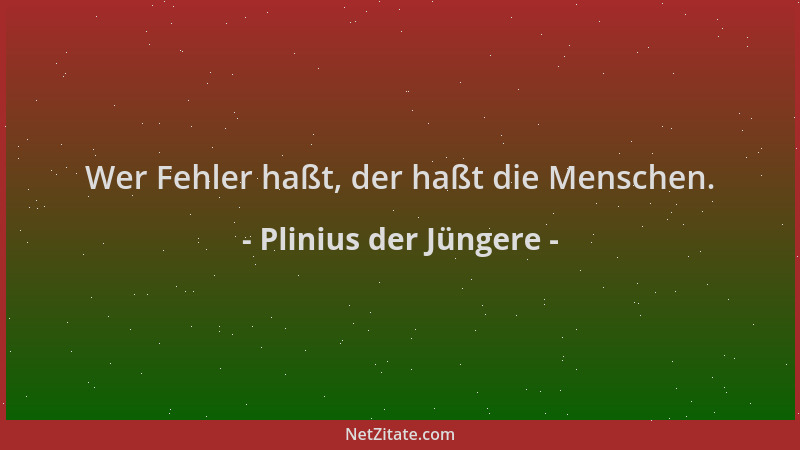 Plinius der Jüngere - Wer Fehler haßt, der haßt die Menschen....