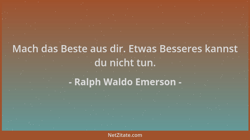 Ralph Waldo Emerson - Mach das Beste aus dir. Etwas Besseres kannst du nicht tun....