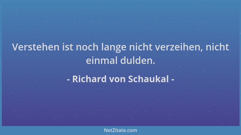 Richard von Schaukal - Verstehen ist noch lange nicht verzeihen, nicht einmal dulden....