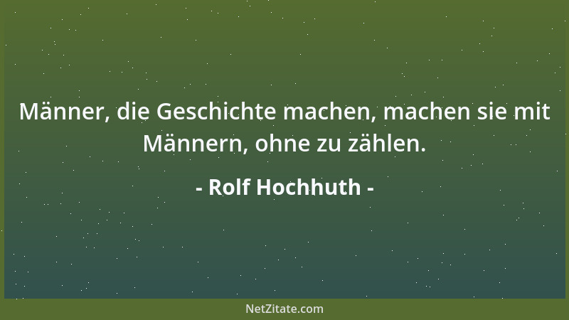 Rolf Hochhuth - Männer, die Geschichte machen, machen sie mit Männern, ohne zu zählen....