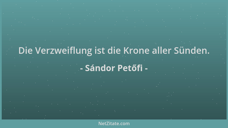 Sándor Petőfi - Die Verzweiflung ist die Krone aller Sünden....