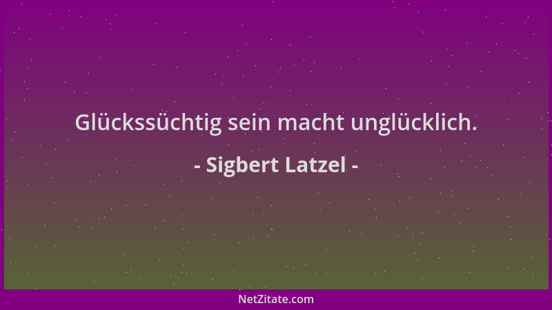 Sigbert Latzel - Glückssüchtig sein macht unglücklich....