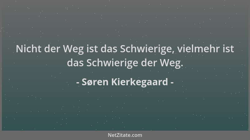 Søren Kierkegaard - Nicht der Weg ist das Schwierige, vielmehr ist das Schwierige der Weg....