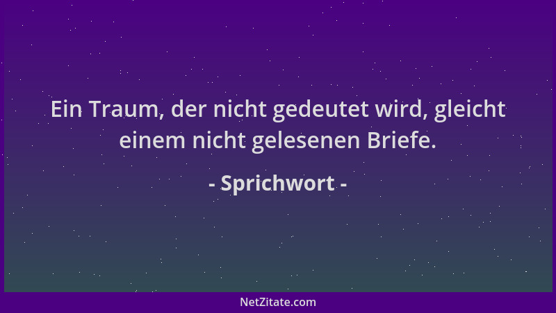 Sprichwort - Ein Traum, der nicht gedeutet wird, gleicht einem nicht gelesenen Briefe....