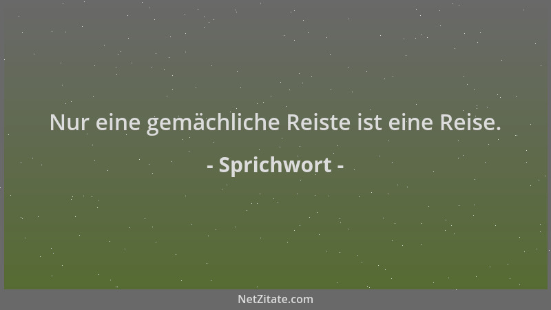 Sprichwort - Nur eine gemächliche Reiste ist eine Reise....