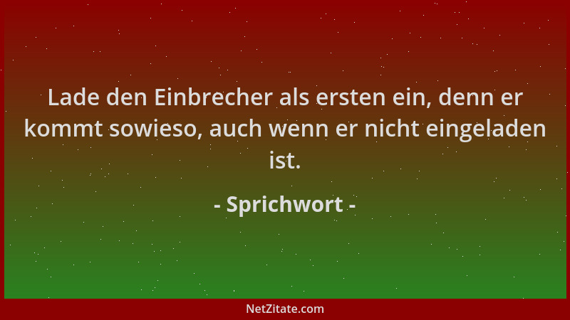 Sprichwort - Lade den Einbrecher als ersten ein, denn er kommt sowieso, auch wenn er nicht eingeladen ist....