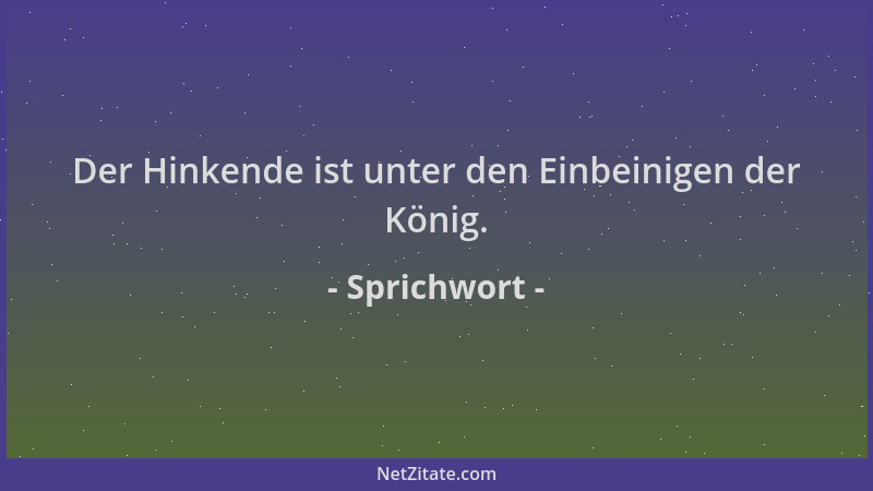 Sprichwort - Der Hinkende ist unter den Einbeinigen der König....
