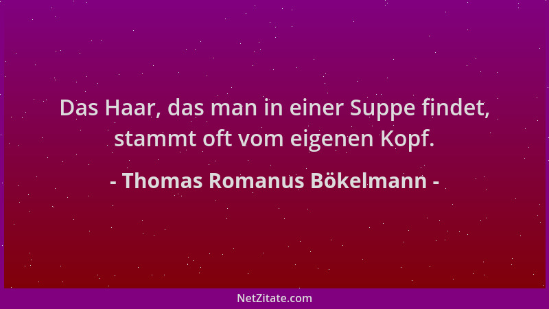 Thomas Romanus Bökelmann - Das Haar, das man in einer Suppe findet, stammt oft vom eigenen Kopf....