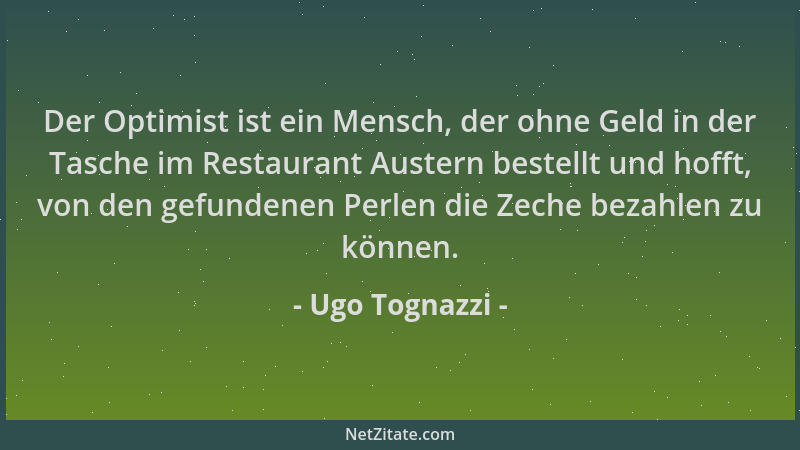 Ugo Tognazzi - Der Optimist ist ein Mensch, der ohne Geld in der Tasche im Restaurant Austern bestellt und hofft, von den g...
