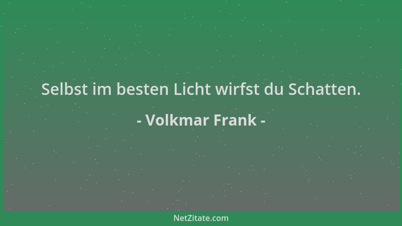 Volkmar Frank - Selbst im besten Licht wirfst du Schatten....