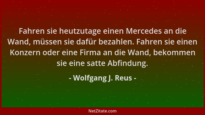 Wolfgang J. Reus - Fahren sie heutzutage einen Mercedes an die Wand, müssen sie dafür bezahlen. Fahren sie einen Konzern od...