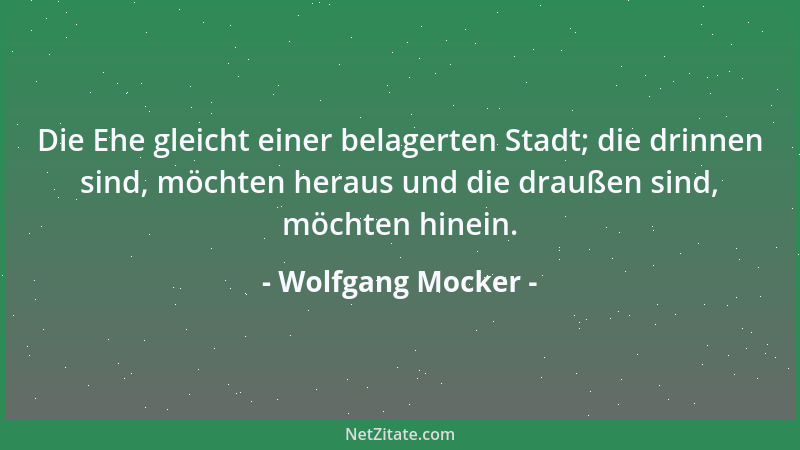 Wolfgang Mocker - Die Ehe gleicht einer belagerten Stadt; die drinnen sind, möchten heraus und die draußen sind, möchten hi...