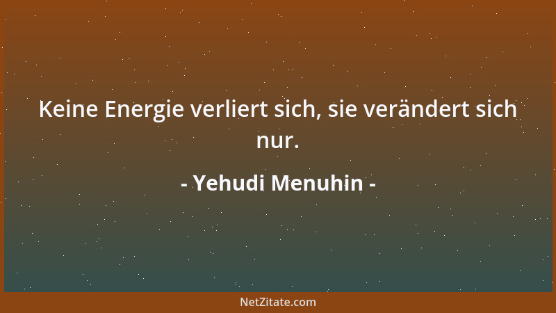 Yehudi Menuhin - Keine Energie verliert sich, sie verändert sich nur....