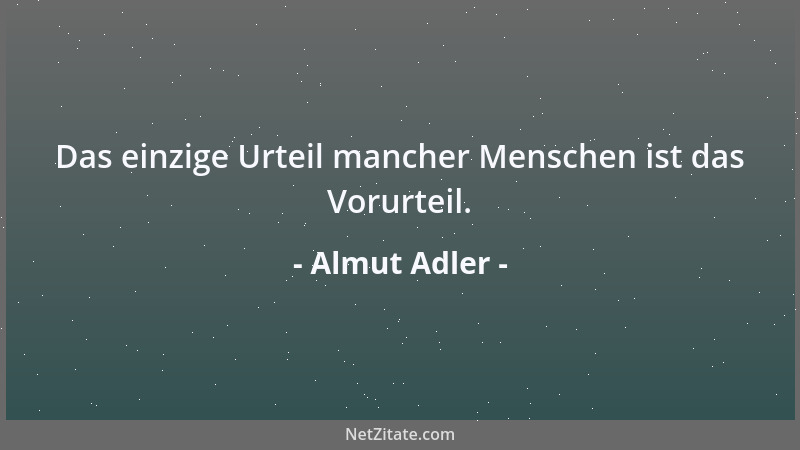 Almut Adler - Das einzige Urteil mancher Menschen ist das Vorurteil....