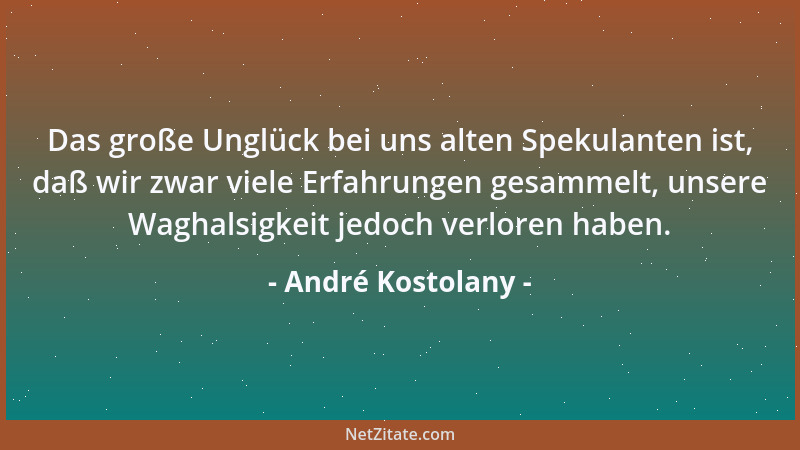 André Kostolany - Das große Unglück bei uns alten Spekulanten ist, daß wir zwar viele Erfahrungen gesammelt, unsere Waghals...