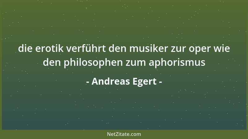 Andreas Egert - die erotik verführt den musiker zur oper wie den philosophen zum aphorismus...