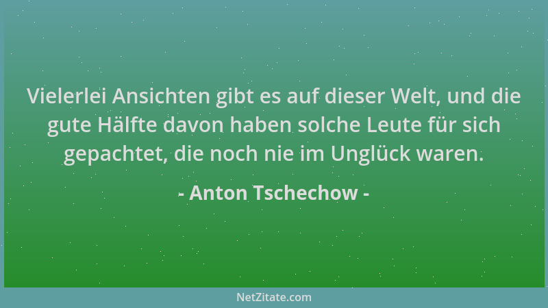 Anton Tschechow - Vielerlei Ansichten gibt es auf dieser Welt, und die gute Hälfte davon haben solche Leute für sich gepach...