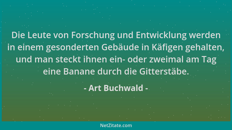 Art Buchwald - Die Leute von Forschung und Entwicklung werden in einem gesonderten Gebäude in Käfigen gehalten, und man ste...