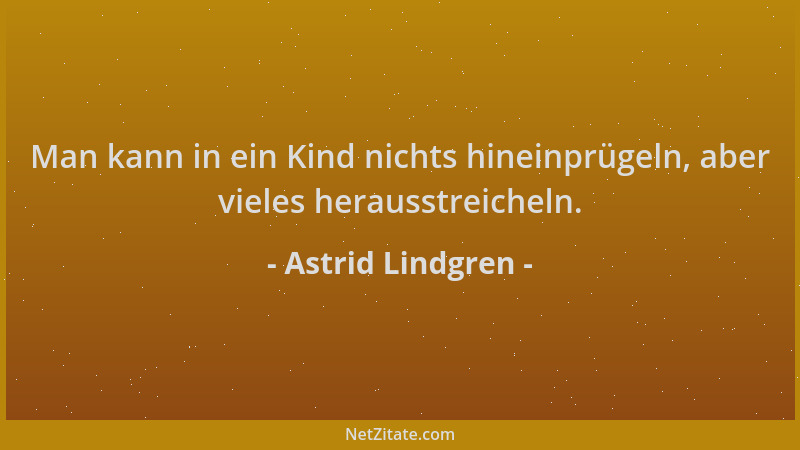 Astrid Lindgren - Man kann in ein Kind nichts hineinprügeln, aber vieles herausstreicheln....