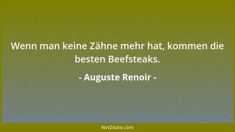 Auguste Renoir - Wenn man keine Zähne mehr hat, kommen die besten Beefsteaks....