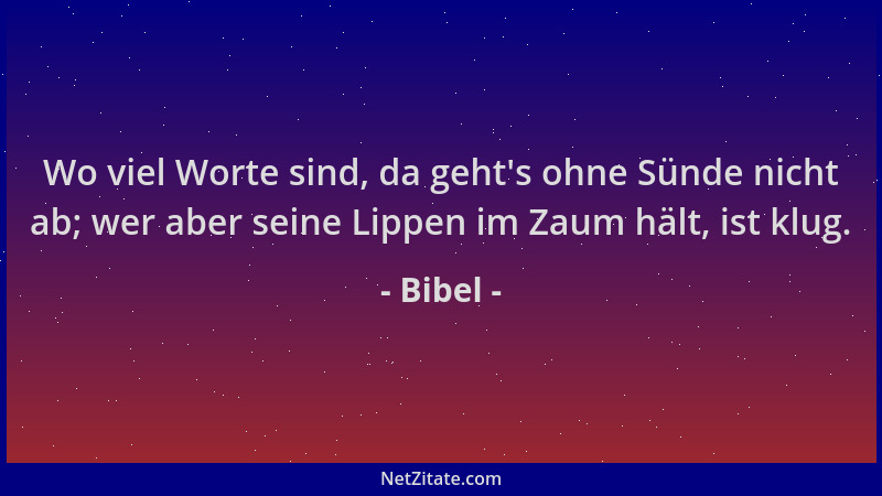 Bibel - Wo viel Worte sind, da geht 's ohne Sünde nicht ab; wer aber seine Lippen im Zaum hält, ist klug....