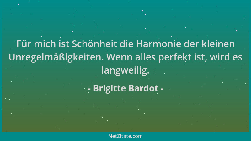 Brigitte Bardot - Für mich ist Schönheit die Harmonie der kleinen Unregelmäßigkeiten. Wenn alles perfekt ist, wird es langw...