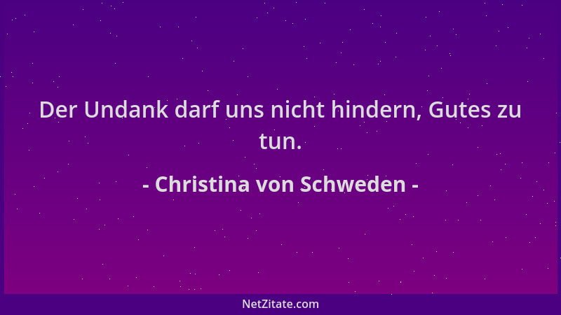 Christina von Schweden - Der Undank darf uns nicht hindern, Gutes zu tun....