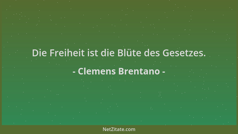 Clemens Brentano - Die Freiheit ist die Blüte des Gesetzes....