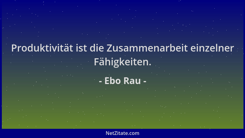 Ebo Rau - Produktivität ist die Zusammenarbeit einzelner Fähigkeiten....