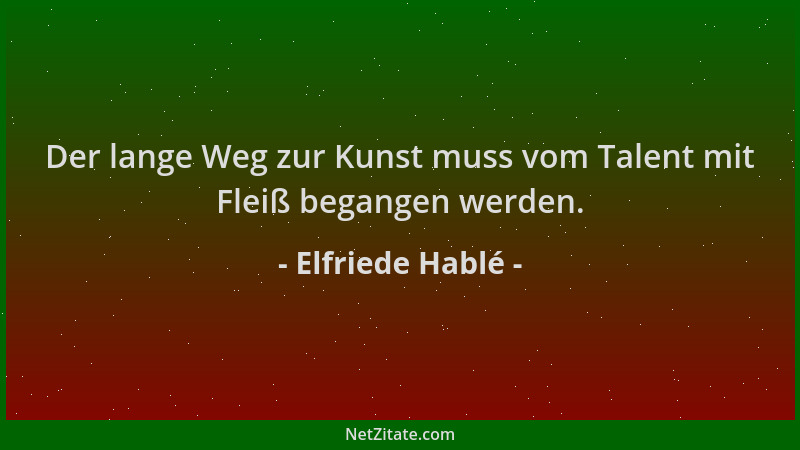 Elfriede Hablé - Der lange Weg zur Kunst muss vom Talent mit Fleiß begangen werden....