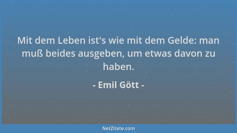 Emil Gött - Mit dem Leben ist 's wie mit dem Gelde: man muß beides ausgeben, um etwas davon zu haben....