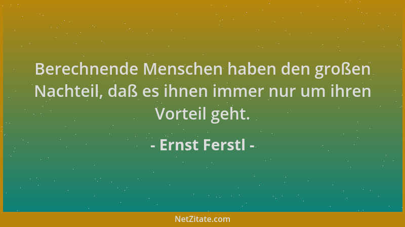 Ernst Ferstl - Berechnende Menschen haben den großen Nachteil, daß es ihnen immer nur um ihren Vorteil geht....
