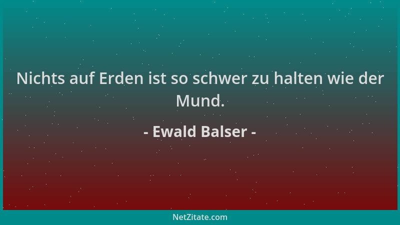 Ewald Balser - Nichts auf Erden ist so schwer zu halten wie der Mund....