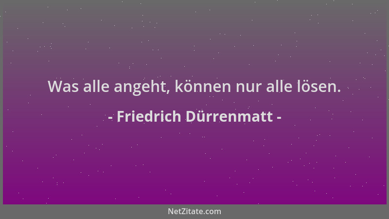 Friedrich Dürrenmatt - Was alle angeht, können nur alle lösen....