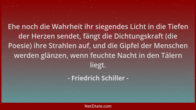 Friedrich Schiller - Ehe noch die Wahrheit ihr siegendes Licht in die Tiefen der Herzen sendet, fängt die Dichtungskraft (d...