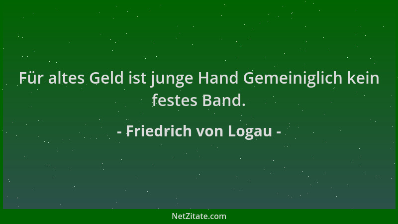 Friedrich von Logau - Für altes Geld ist junge Hand Gemeiniglich kein festes Band....