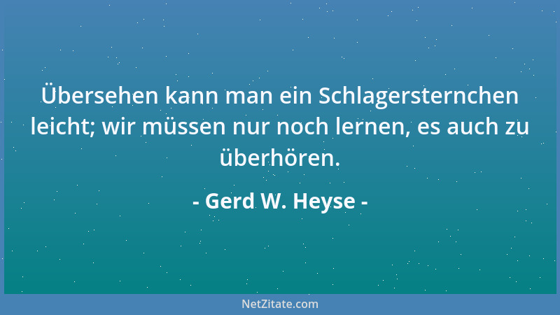 Gerd W. Heyse - Übersehen kann man ein Schlagersternchen leicht; wir müssen nur noch lernen, es auch zu überhören....