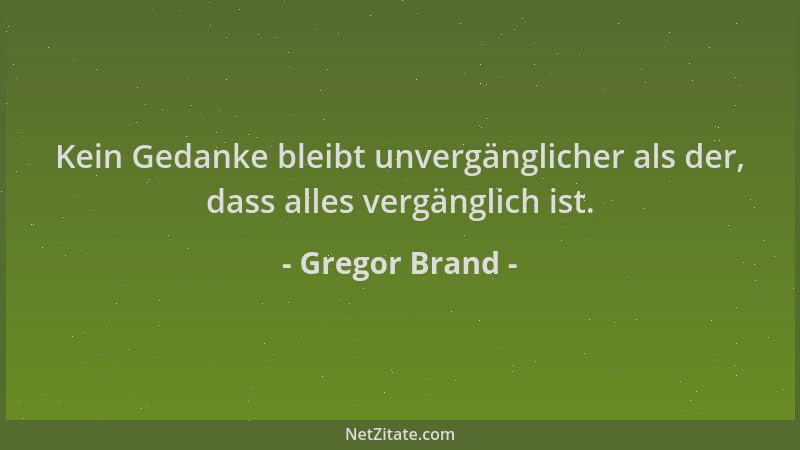 Gregor Brand - Kein Gedanke bleibt unvergänglicher als der, dass alles vergänglich ist....