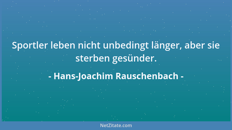 Hans-Joachim Rauschenbach - Sportler leben nicht unbedingt länger, aber sie sterben gesünder....