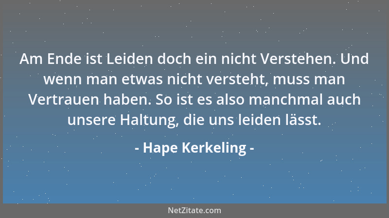 Hape Kerkeling - Am Ende ist Leiden doch ein nicht Verstehen. Und wenn man etwas nicht versteht, muss man Vertrauen haben....