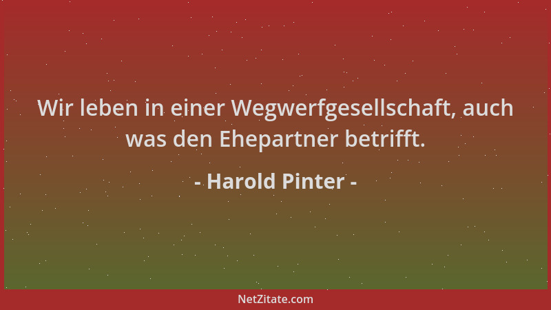 Harold Pinter - Wir leben in einer Wegwerfgesellschaft, auch was den Ehepartner betrifft....