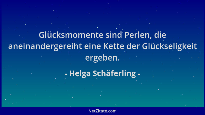 Helga Schäferling - Glücksmomente sind Perlen, die aneinandergereiht eine Kette der Glückseligkeit ergeben....