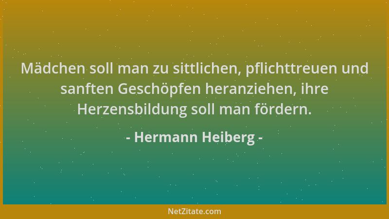 Hermann Heiberg - Mädchen soll man zu sittlichen, pflichttreuen und sanften Geschöpfen heranziehen, ihre Herzensbildung sol...