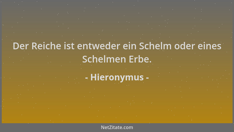 Hieronymus - Der Reiche ist entweder ein Schelm oder eines Schelmen Erbe....