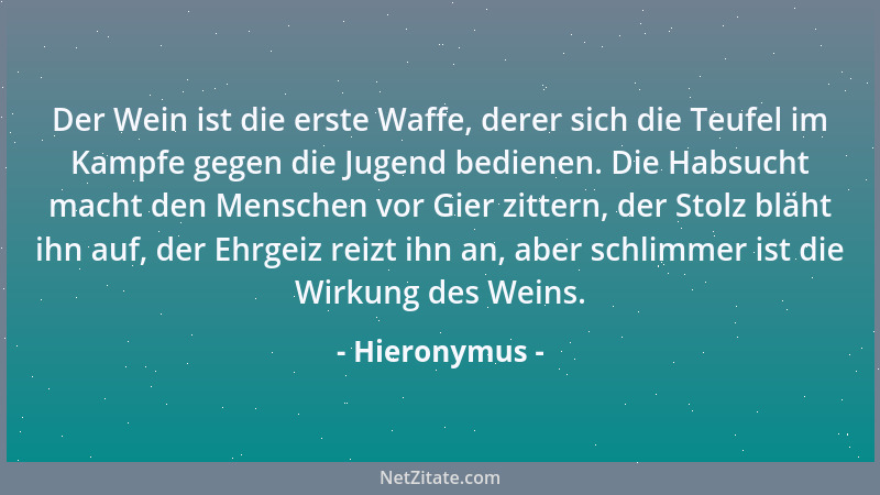 Hieronymus - Der Wein ist die erste Waffe, derer sich die Teufel im Kampfe gegen die Jugend bedienen. Die Habsucht macht de...