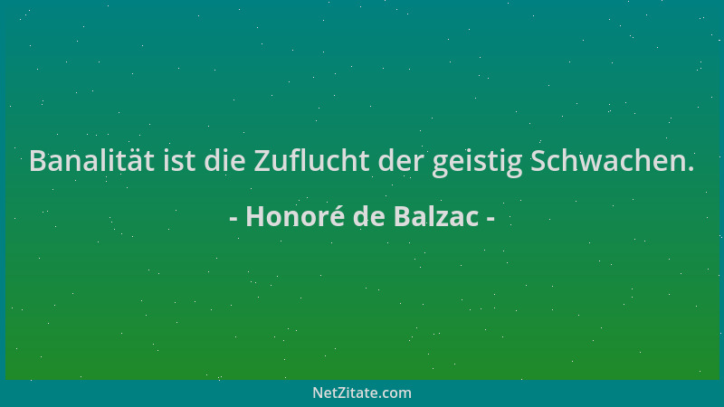Honoré de Balzac - Banalität ist die Zuflucht der geistig Schwachen....