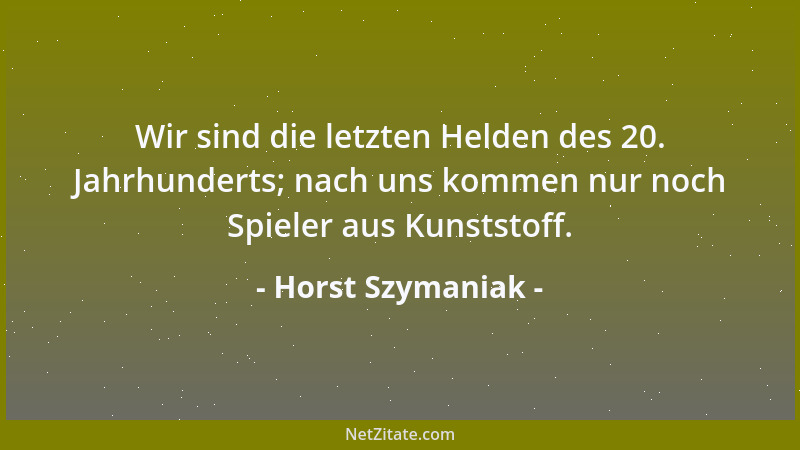 Horst Szymaniak - Wir sind die letzten Helden des 20. Jahrhunderts; nach uns kommen nur noch Spieler aus Kunststoff....