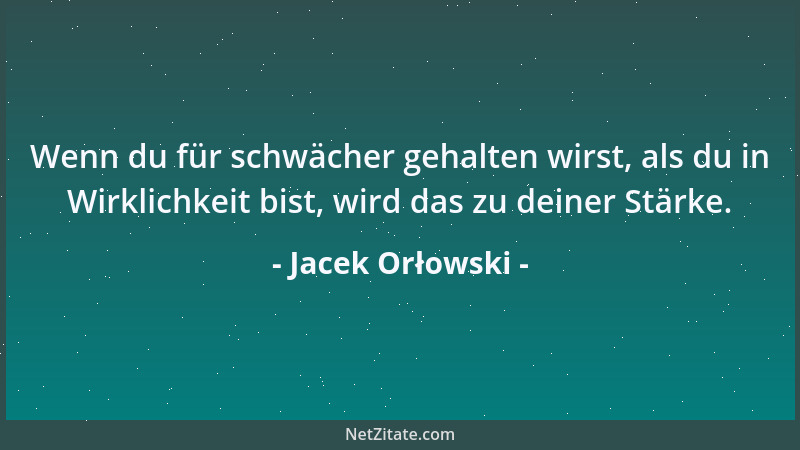 Jacek Orłowski - Wenn du für schwächer gehalten wirst, als du in Wirklichkeit bist, wird das zu deiner Stärke....
