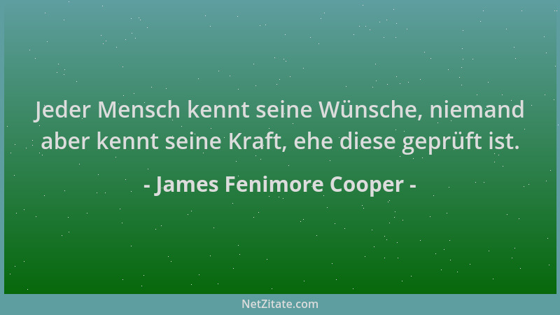 James Fenimore Cooper - Jeder Mensch kennt seine Wünsche, niemand aber kennt seine Kraft, ehe diese geprüft ist....