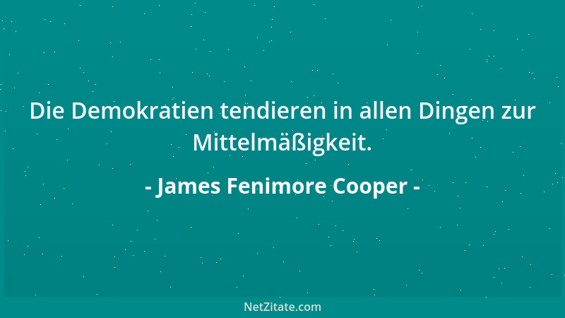 James Fenimore Cooper - Die Demokratien tendieren in allen Dingen zur Mittelmäßigkeit....
